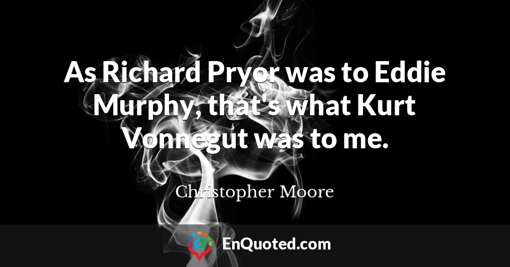 As Richard Pryor was to Eddie Murphy, that's what Kurt Vonnegut was to me.