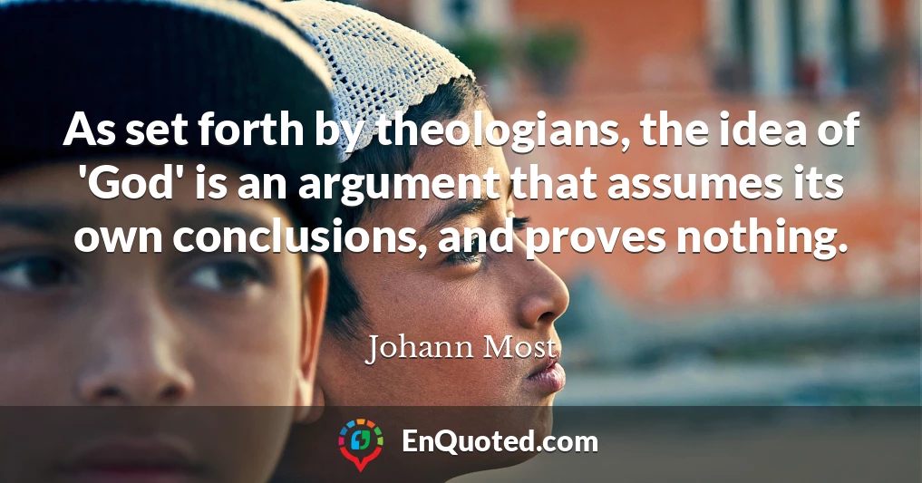 As set forth by theologians, the idea of 'God' is an argument that assumes its own conclusions, and proves nothing.