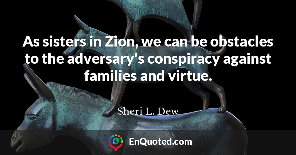 As sisters in Zion, we can be obstacles to the adversary's conspiracy against families and virtue.