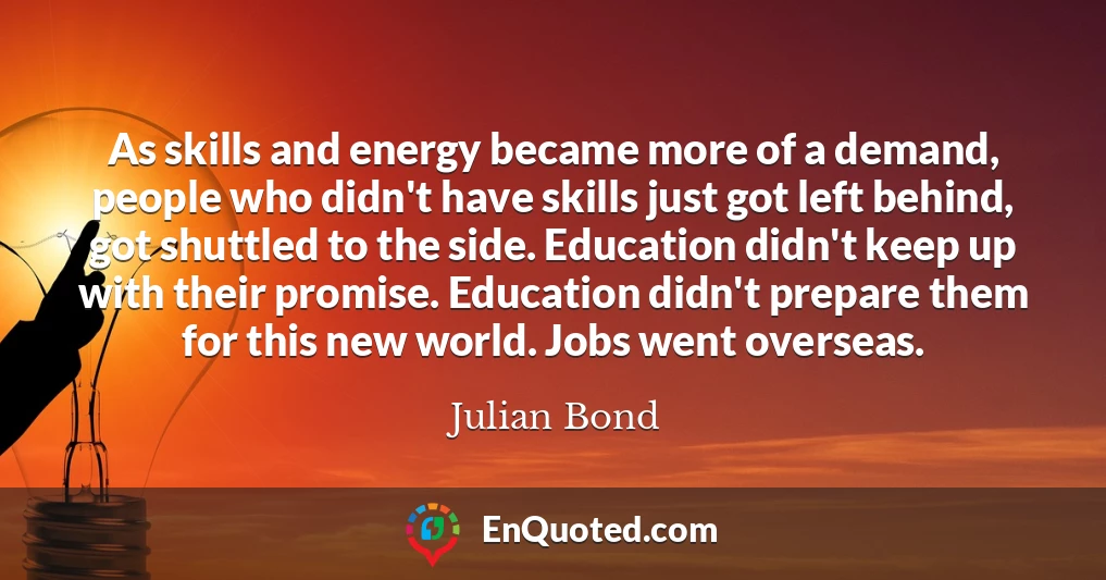 As skills and energy became more of a demand, people who didn't have skills just got left behind, got shuttled to the side. Education didn't keep up with their promise. Education didn't prepare them for this new world. Jobs went overseas.