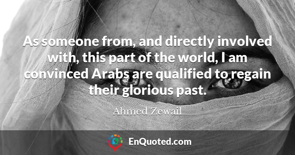 As someone from, and directly involved with, this part of the world, I am convinced Arabs are qualified to regain their glorious past.