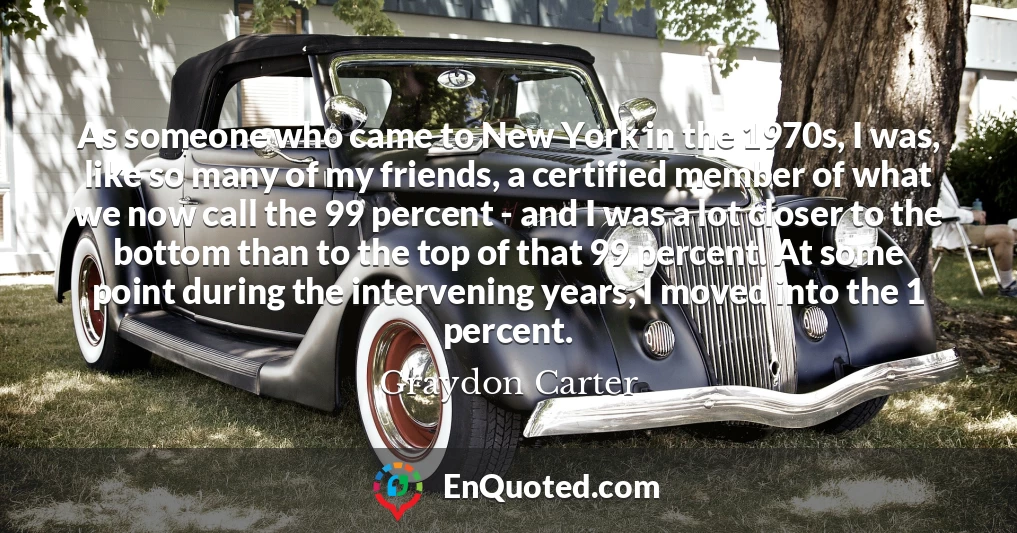 As someone who came to New York in the 1970s, I was, like so many of my friends, a certified member of what we now call the 99 percent - and I was a lot closer to the bottom than to the top of that 99 percent. At some point during the intervening years, I moved into the 1 percent.