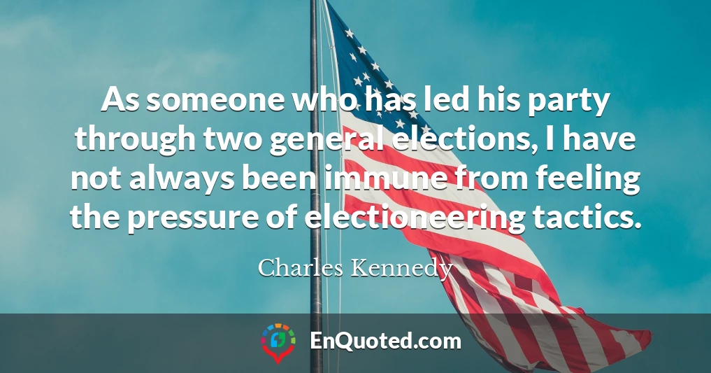 As someone who has led his party through two general elections, I have not always been immune from feeling the pressure of electioneering tactics.