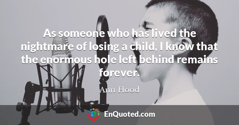 As someone who has lived the nightmare of losing a child, I know that the enormous hole left behind remains forever.