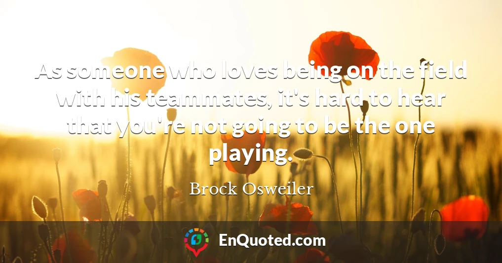 As someone who loves being on the field with his teammates, it's hard to hear that you're not going to be the one playing.