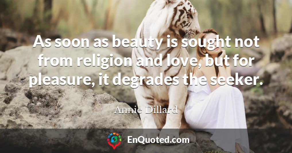 As soon as beauty is sought not from religion and love, but for pleasure, it degrades the seeker.