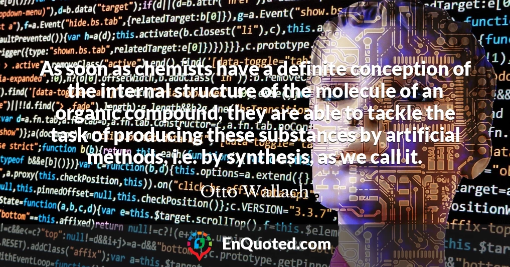 As soon as chemists have a definite conception of the internal structure of the molecule of an organic compound, they are able to tackle the task of producing these substances by artificial methods, i.e. by synthesis, as we call it.