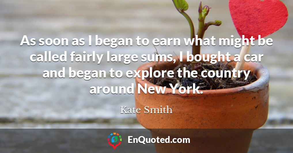 As soon as I began to earn what might be called fairly large sums, I bought a car and began to explore the country around New York.