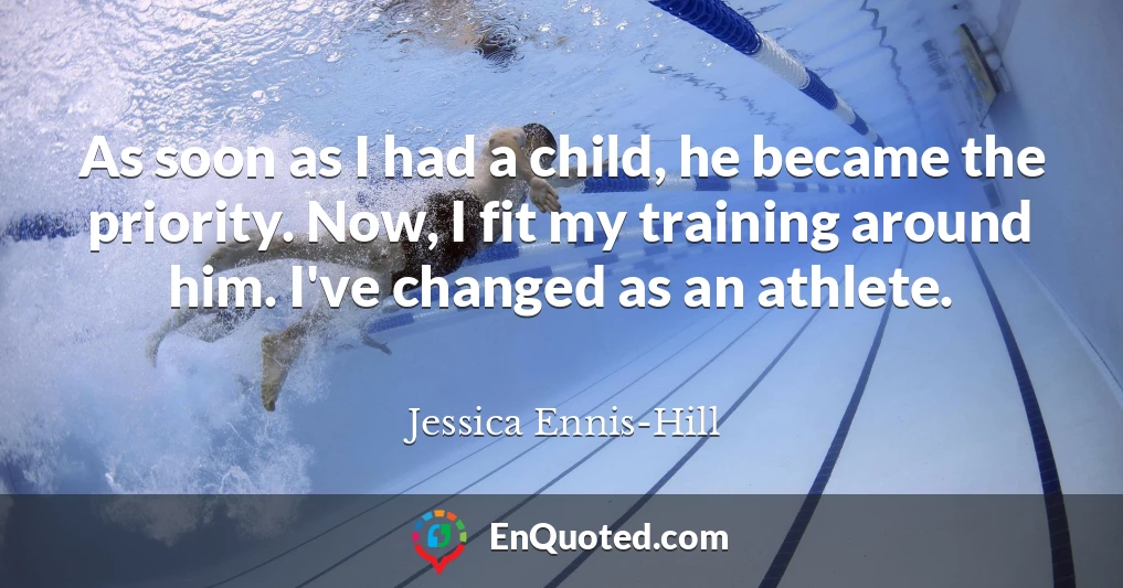 As soon as I had a child, he became the priority. Now, I fit my training around him. I've changed as an athlete.