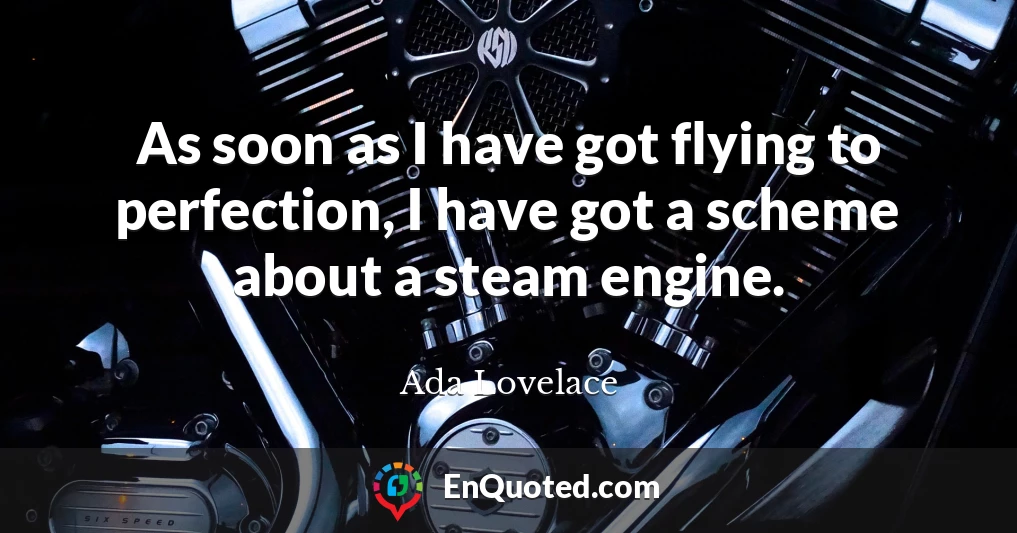 As soon as I have got flying to perfection, I have got a scheme about a steam engine.