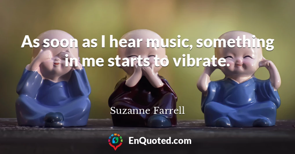 As soon as I hear music, something in me starts to vibrate.