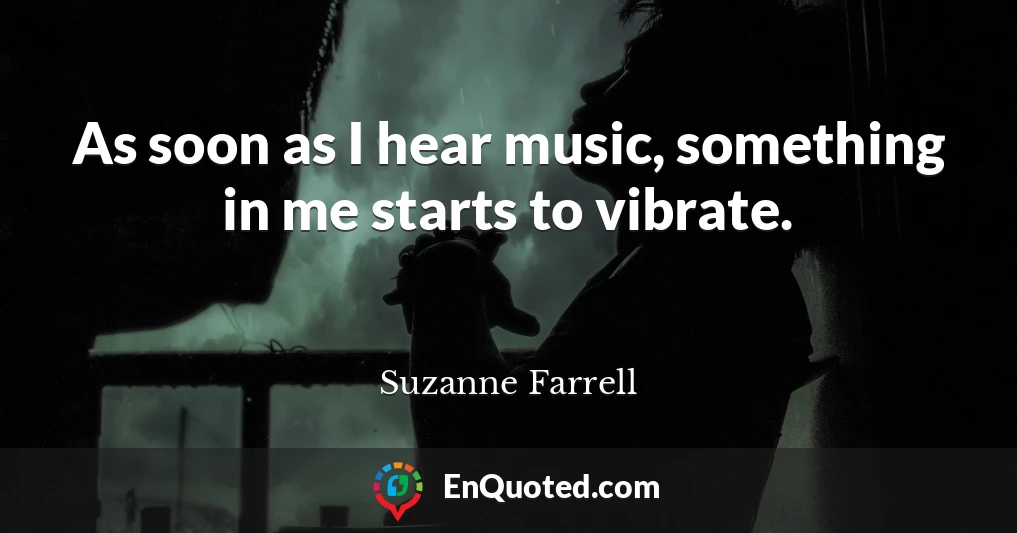 As soon as I hear music, something in me starts to vibrate.