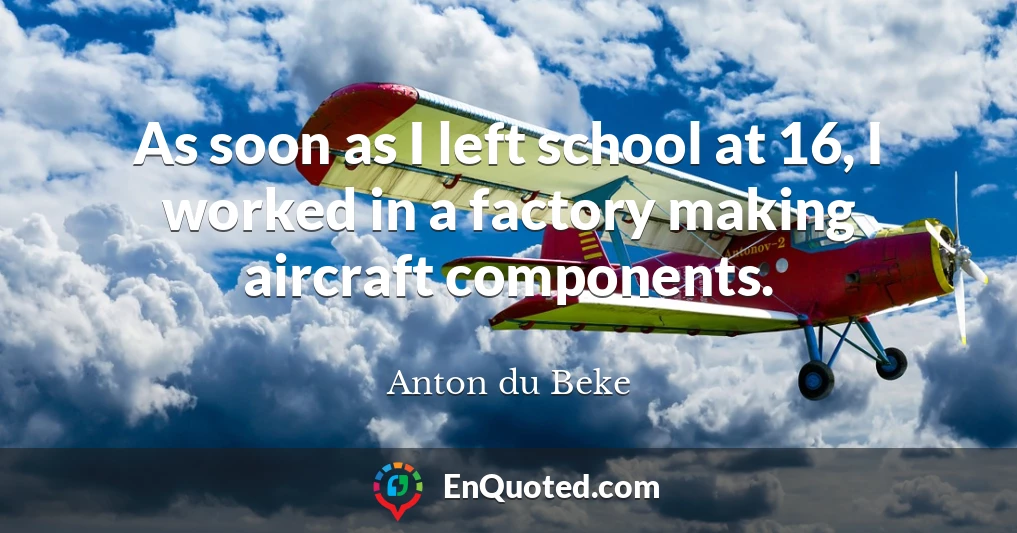 As soon as I left school at 16, I worked in a factory making aircraft components.