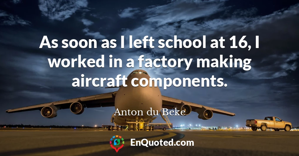 As soon as I left school at 16, I worked in a factory making aircraft components.