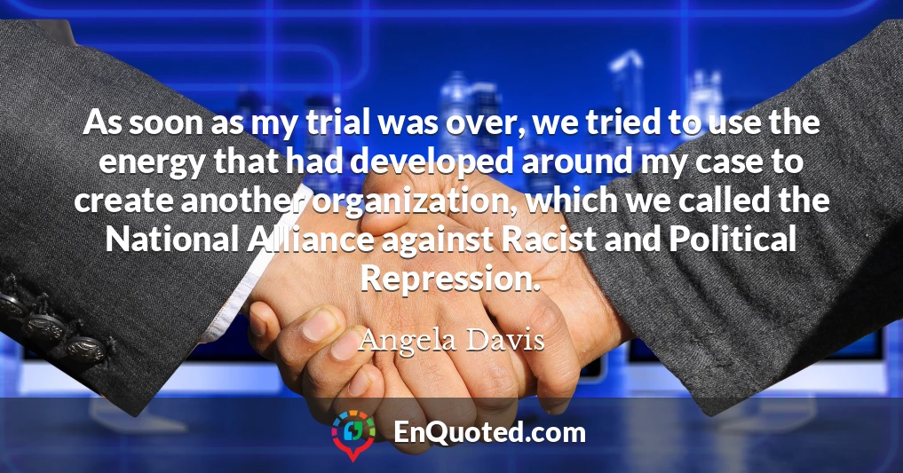 As soon as my trial was over, we tried to use the energy that had developed around my case to create another organization, which we called the National Alliance against Racist and Political Repression.