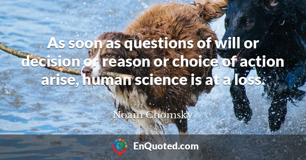 As soon as questions of will or decision or reason or choice of action arise, human science is at a loss.