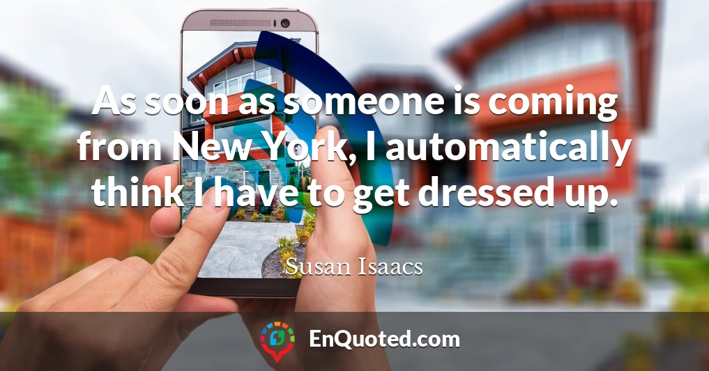 As soon as someone is coming from New York, I automatically think I have to get dressed up.