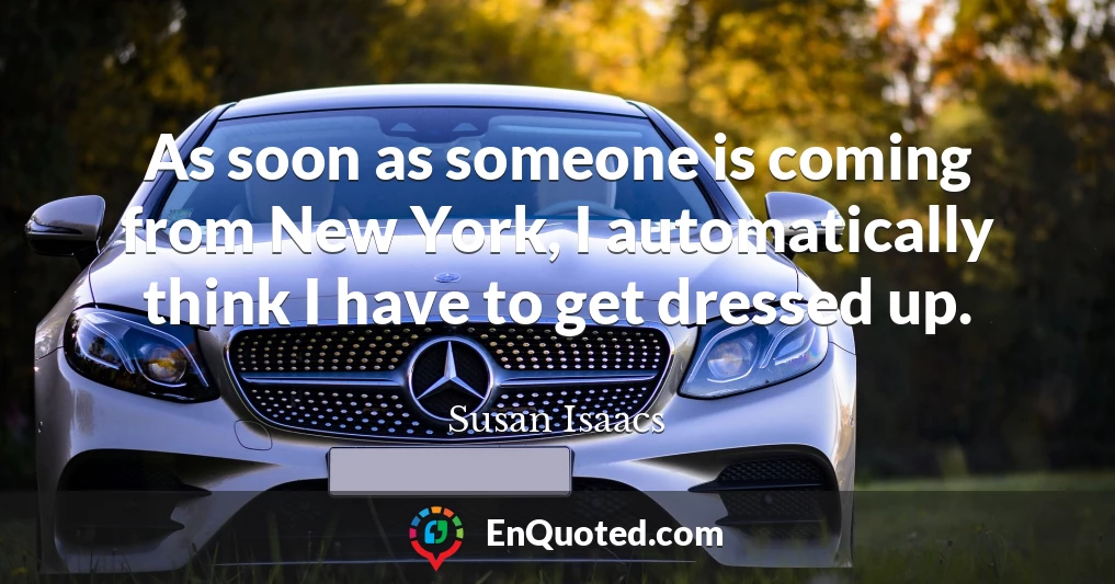 As soon as someone is coming from New York, I automatically think I have to get dressed up.