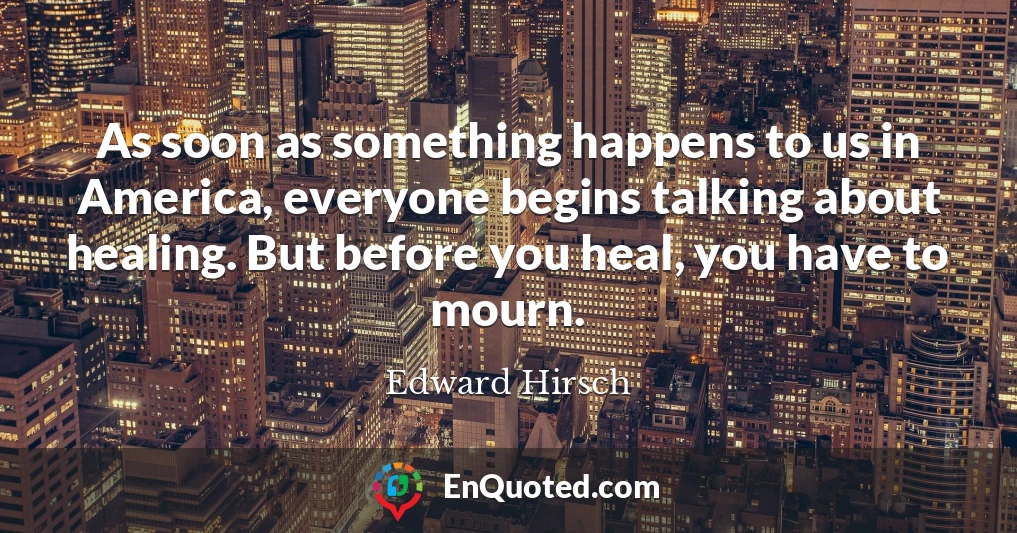 As soon as something happens to us in America, everyone begins talking about healing. But before you heal, you have to mourn.