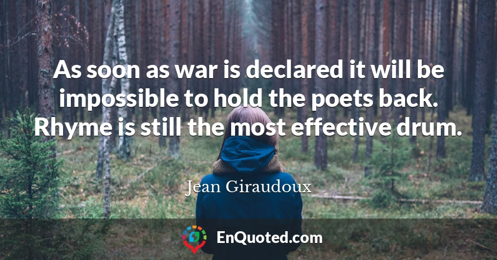 As soon as war is declared it will be impossible to hold the poets back. Rhyme is still the most effective drum.