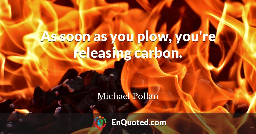 As soon as you plow, you're releasing carbon.