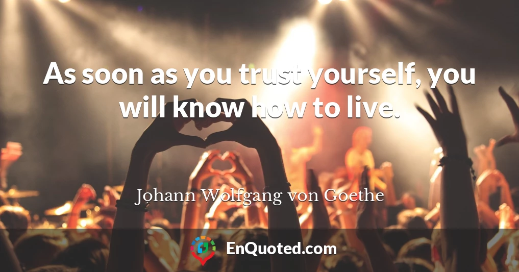 As soon as you trust yourself, you will know how to live.