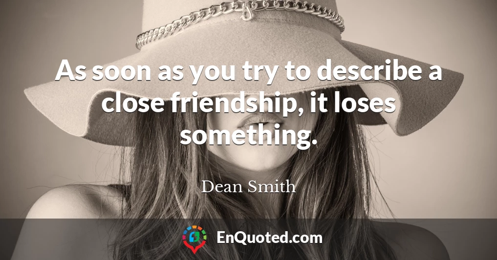 As soon as you try to describe a close friendship, it loses something.