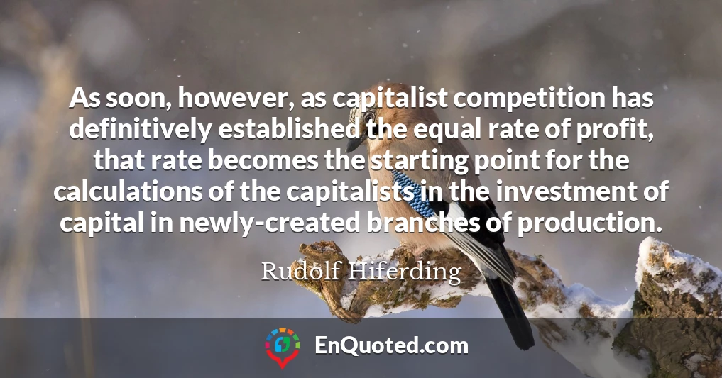 As soon, however, as capitalist competition has definitively established the equal rate of profit, that rate becomes the starting point for the calculations of the capitalists in the investment of capital in newly-created branches of production.
