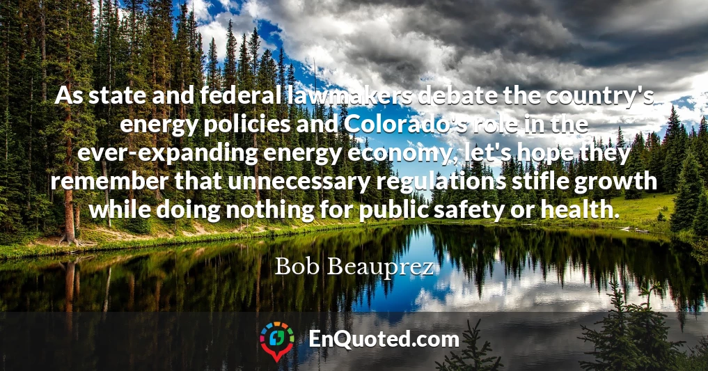 As state and federal lawmakers debate the country's energy policies and Colorado's role in the ever-expanding energy economy, let's hope they remember that unnecessary regulations stifle growth while doing nothing for public safety or health.