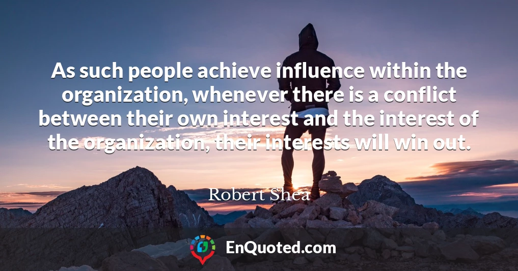 As such people achieve influence within the organization, whenever there is a conflict between their own interest and the interest of the organization, their interests will win out.
