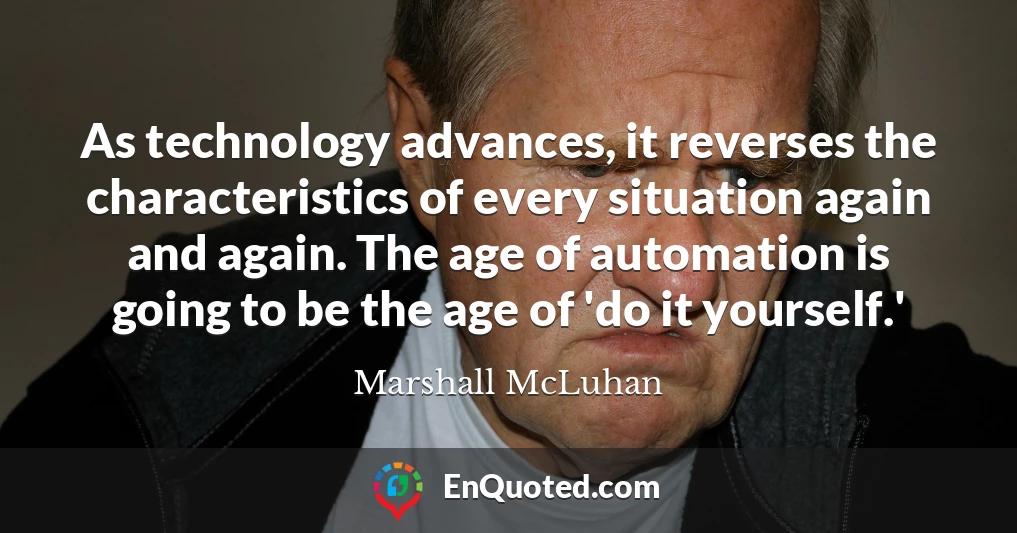 As technology advances, it reverses the characteristics of every situation again and again. The age of automation is going to be the age of 'do it yourself.'