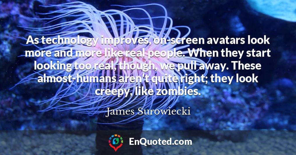 As technology improves, on-screen avatars look more and more like real people. When they start looking too real, though, we pull away. These almost-humans aren't quite right; they look creepy, like zombies.