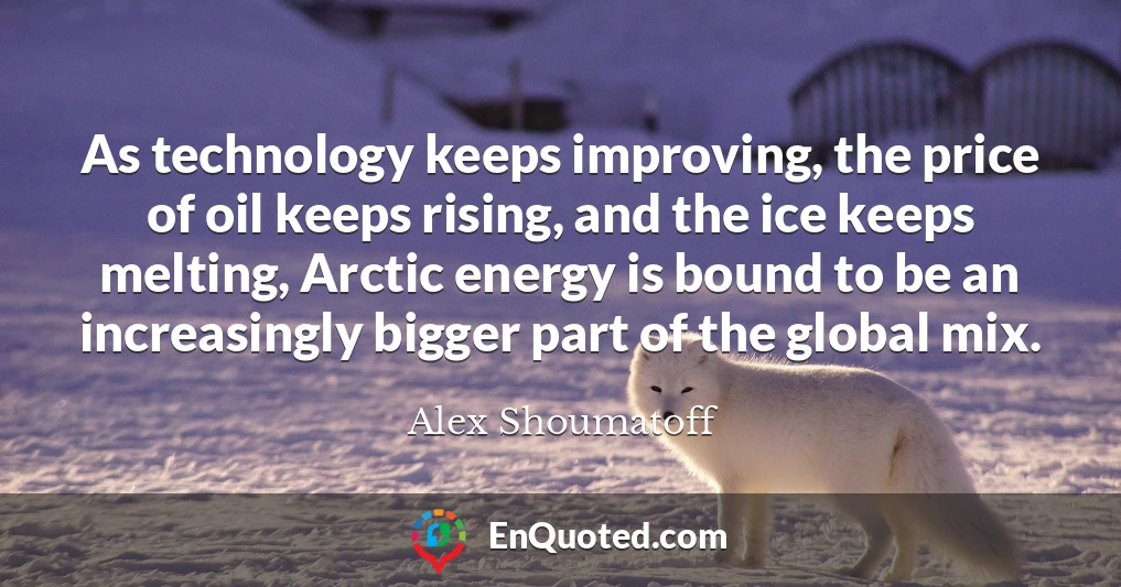 As technology keeps improving, the price of oil keeps rising, and the ice keeps melting, Arctic energy is bound to be an increasingly bigger part of the global mix.