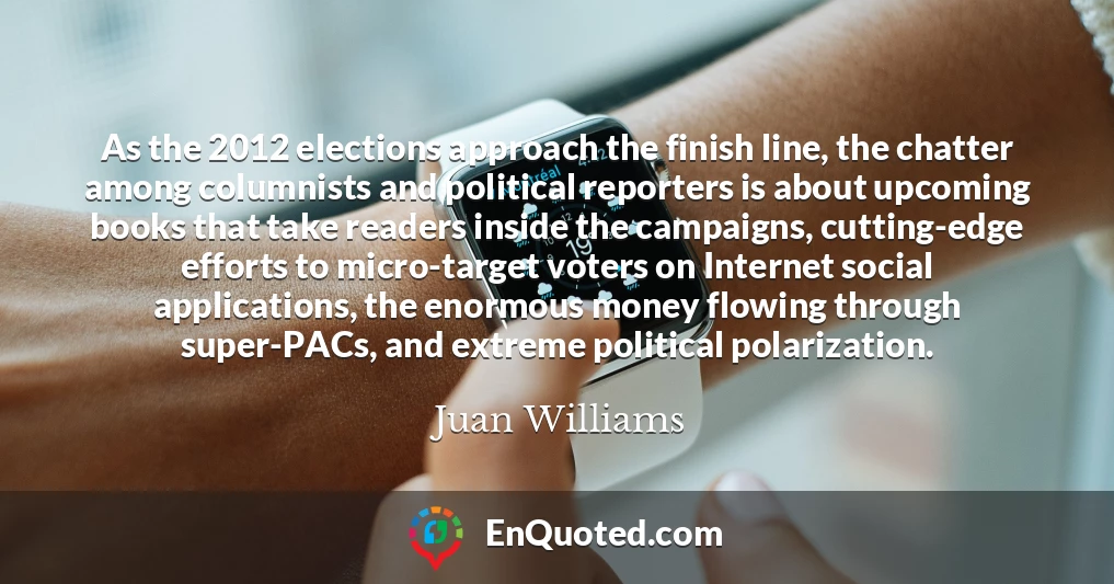 As the 2012 elections approach the finish line, the chatter among columnists and political reporters is about upcoming books that take readers inside the campaigns, cutting-edge efforts to micro-target voters on Internet social applications, the enormous money flowing through super-PACs, and extreme political polarization.