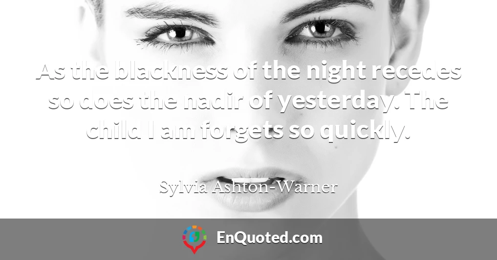 As the blackness of the night recedes so does the nadir of yesterday. The child I am forgets so quickly.