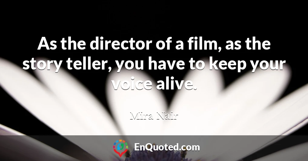 As the director of a film, as the story teller, you have to keep your voice alive.