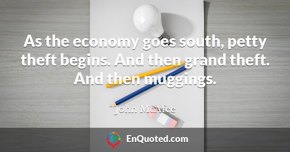 As the economy goes south, petty theft begins. And then grand theft. And then muggings.