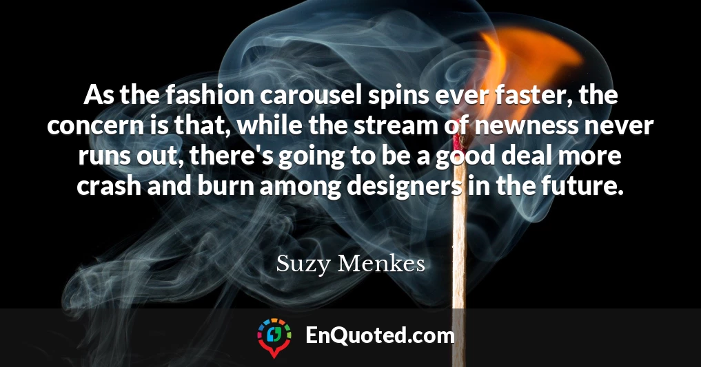 As the fashion carousel spins ever faster, the concern is that, while the stream of newness never runs out, there's going to be a good deal more crash and burn among designers in the future.