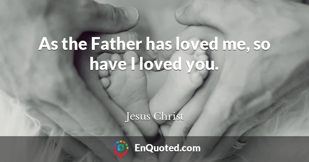 As the Father has loved me, so have I loved you.