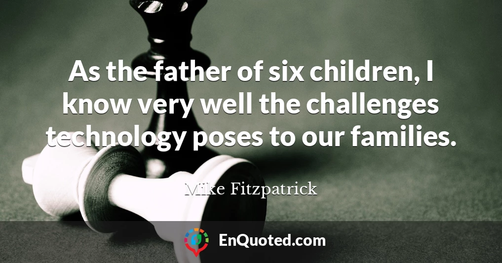 As the father of six children, I know very well the challenges technology poses to our families.