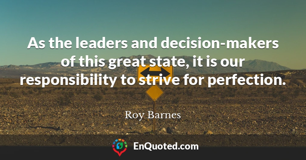 As the leaders and decision-makers of this great state, it is our responsibility to strive for perfection.