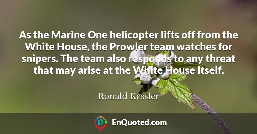 As the Marine One helicopter lifts off from the White House, the Prowler team watches for snipers. The team also responds to any threat that may arise at the White House itself.