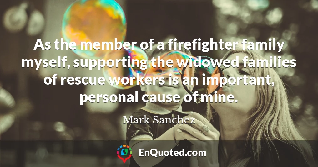 As the member of a firefighter family myself, supporting the widowed families of rescue workers is an important, personal cause of mine.