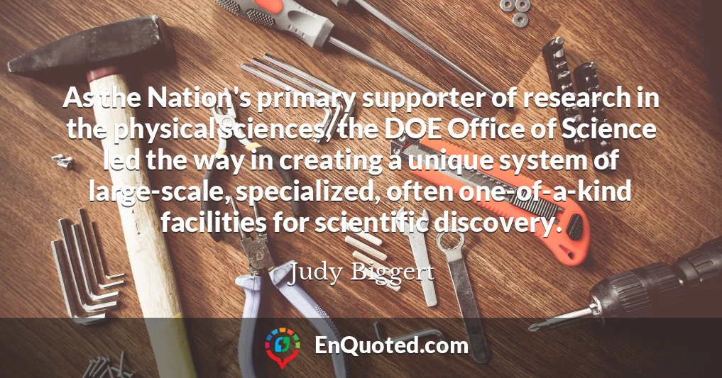 As the Nation's primary supporter of research in the physical sciences, the DOE Office of Science led the way in creating a unique system of large-scale, specialized, often one-of-a-kind facilities for scientific discovery.