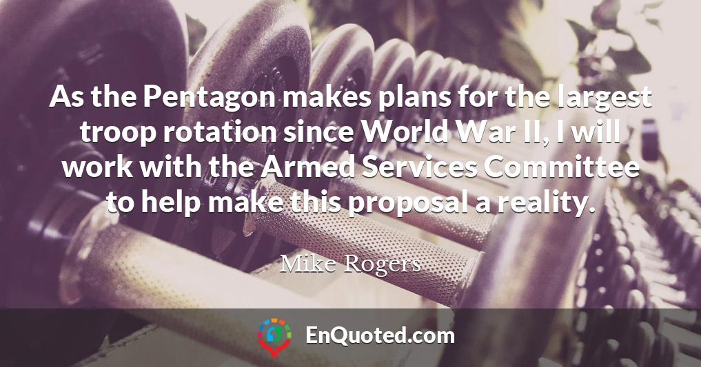 As the Pentagon makes plans for the largest troop rotation since World War II, I will work with the Armed Services Committee to help make this proposal a reality.