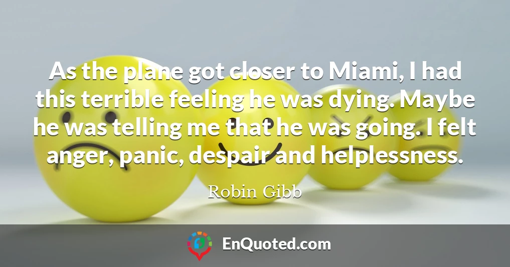 As the plane got closer to Miami, I had this terrible feeling he was dying. Maybe he was telling me that he was going. I felt anger, panic, despair and helplessness.