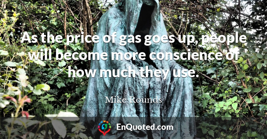 As the price of gas goes up, people will become more conscience of how much they use.