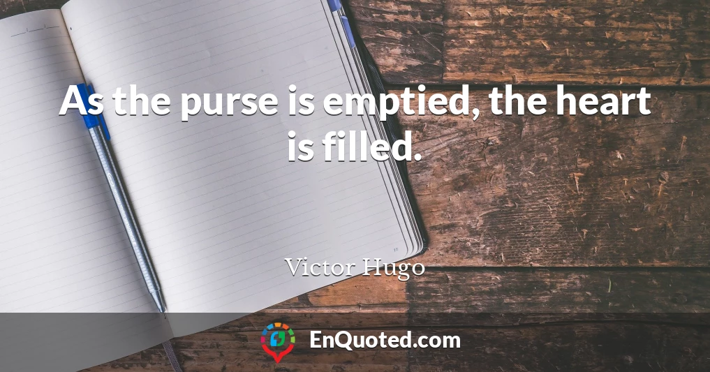 As the purse is emptied, the heart is filled.