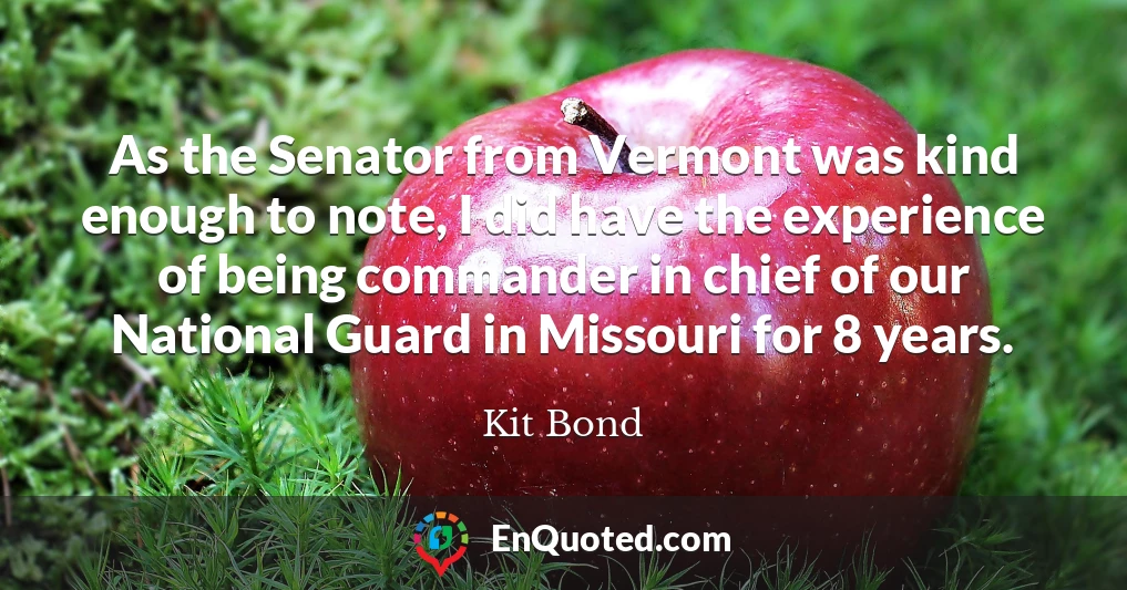 As the Senator from Vermont was kind enough to note, I did have the experience of being commander in chief of our National Guard in Missouri for 8 years.