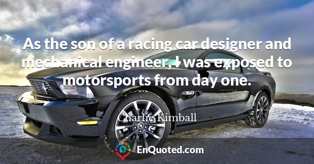 As the son of a racing car designer and mechanical engineer, I was exposed to motorsports from day one.